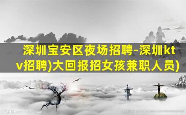 深圳宝安区夜场招聘-深圳ktv招聘)大回报招女孩兼职人员)